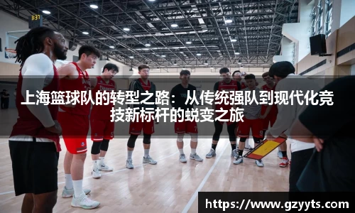 上海篮球队的转型之路：从传统强队到现代化竞技新标杆的蜕变之旅
