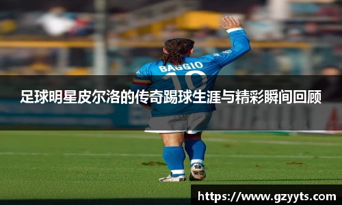 足球明星皮尔洛的传奇踢球生涯与精彩瞬间回顾