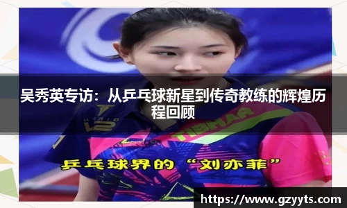 吴秀英专访：从乒乓球新星到传奇教练的辉煌历程回顾